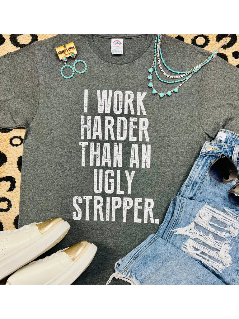 I Work Harder Than An Ugly Stripper Tee